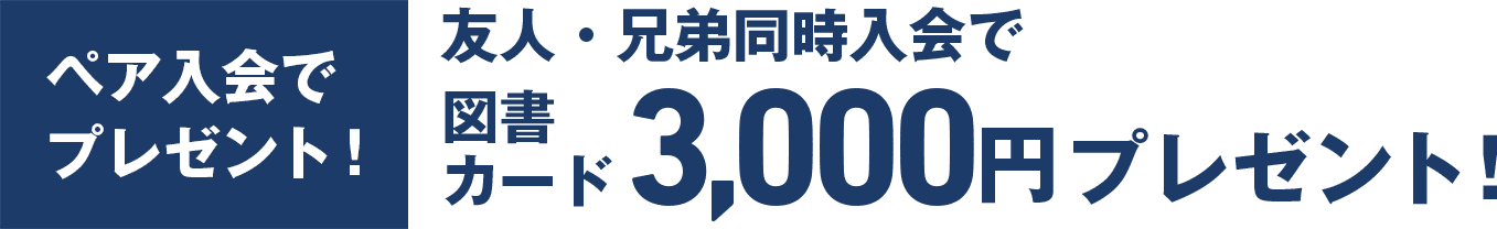 ペア入会でプレゼント！友人・兄弟同時入会で 図書カード3,000円プレゼント！